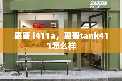 惠普 l411a，惠普tank411怎么样-第1张图片-星选测评