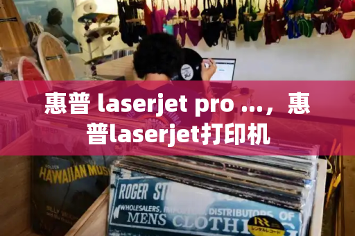 惠普 laserjet pro ...，惠普laserjet打印机-第1张图片-星选测评