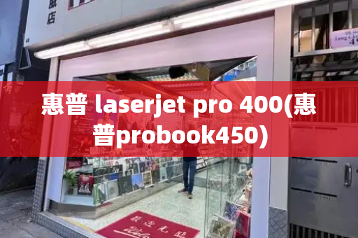 惠普 laserjet pro 400(惠普probook450)
