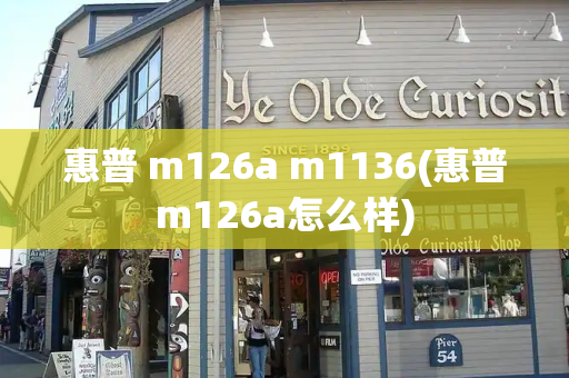 惠普 m126a m1136(惠普m126a怎么样)-第1张图片-星选测评