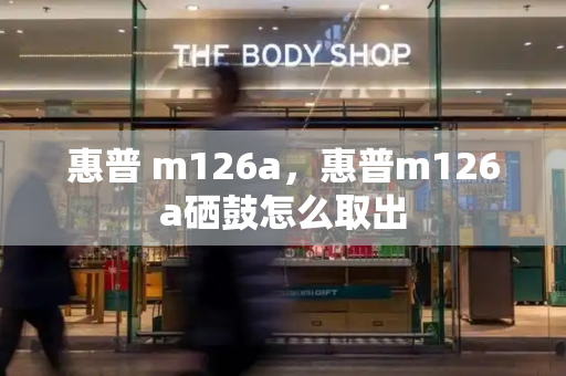 惠普 m126a，惠普m126a硒鼓怎么取出-第1张图片-星选测评