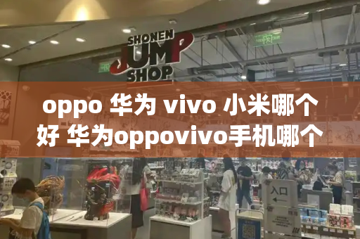oppo 华为 vivo 小米哪个好 华为oppovivo手机哪个好-第1张图片-星选测评