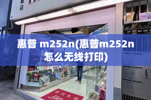 惠普 m252n(惠普m252n怎么无线打印)-第1张图片-星选测评