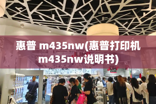 惠普 m435nw(惠普打印机m435nw说明书)