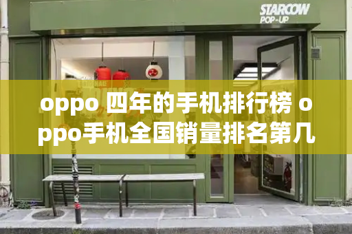 oppo 四年的手机排行榜 oppo手机全国销量排名第几