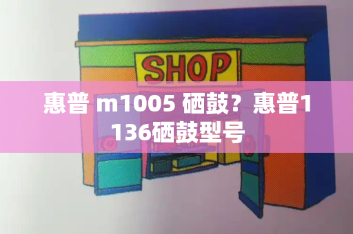 惠普 m1005 硒鼓？惠普1136硒鼓型号