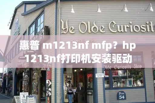 惠普 m1213nf mfp？hp1213nf打印机安装驱动