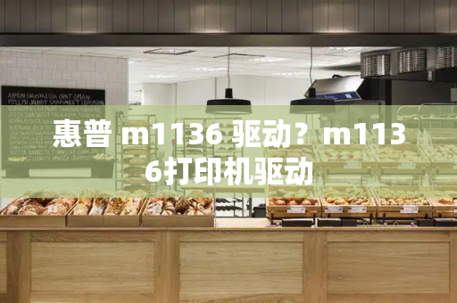 惠普 m1136 驱动？m1136打印机驱动