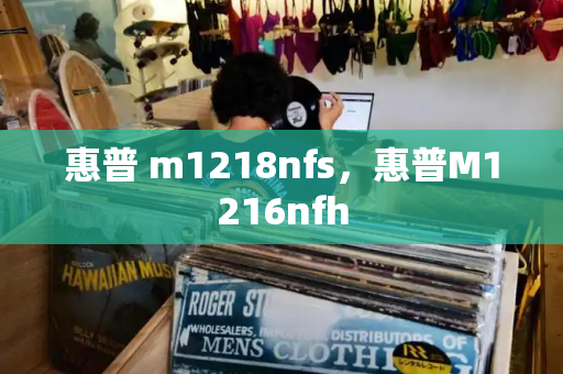 惠普 m1218nfs，惠普M1216nfh