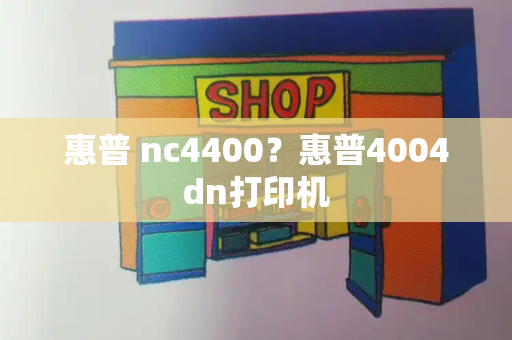 惠普 nc4400？惠普4004dn打印机-第1张图片-星选测评