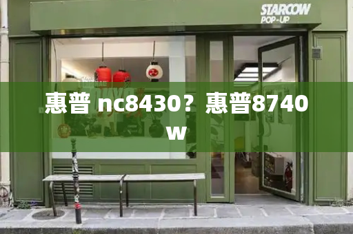 惠普 nc8430？惠普8740w-第1张图片-星选测评