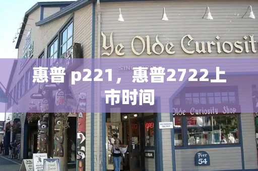 惠普 p221，惠普2722上市时间-第1张图片-星选测评