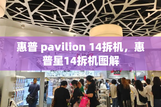 惠普 pavilion 14拆机，惠普星14拆机图解