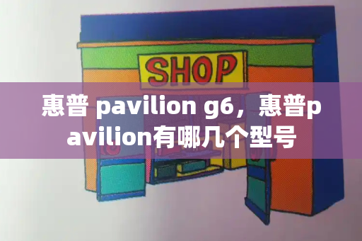 惠普 pavilion g6，惠普pavilion有哪几个型号-第1张图片-星选测评