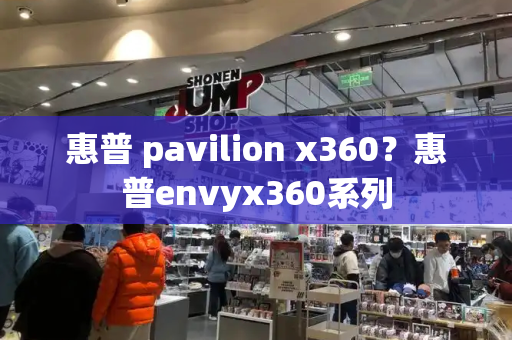 惠普 pavilion x360？惠普envyx360系列