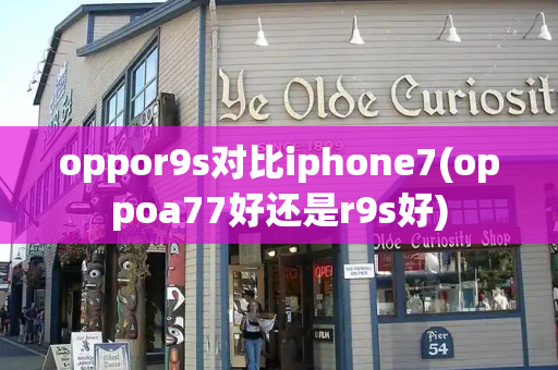 oppor9s对比iphone7(oppoa77好还是r9s好)-第1张图片-星选测评