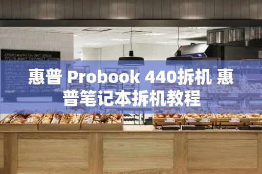 惠普 Probook 440拆机 惠普笔记本拆机教程-第1张图片-星选测评