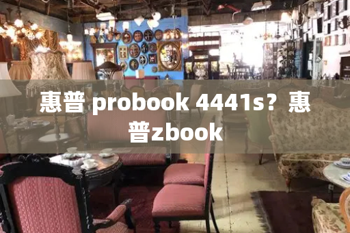 惠普 probook 4441s？惠普zbook-第1张图片-星选测评