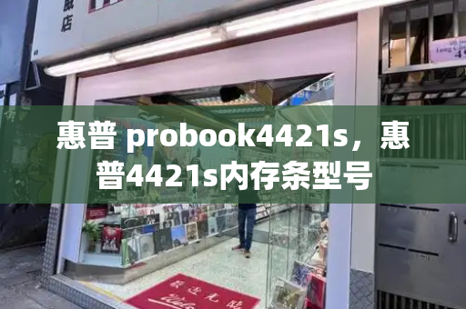 惠普 probook4421s，惠普4421s内存条型号-第1张图片-星选测评