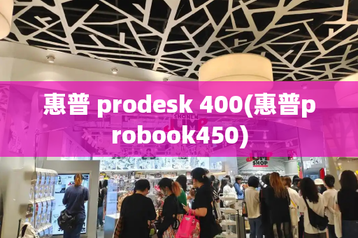 惠普 prodesk 400(惠普probook450)