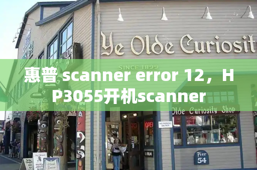 惠普 scanner error 12，HP3055开机scanner-第1张图片-星选测评
