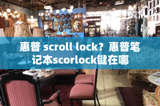 惠普 scroll lock？惠普笔记本scorlock键在哪