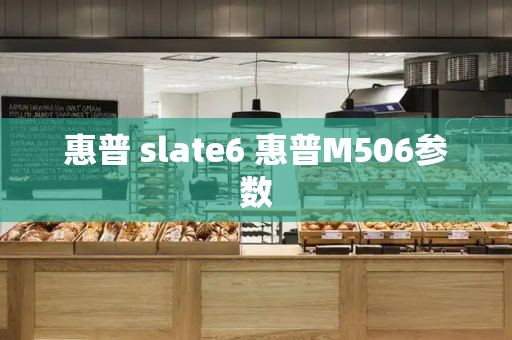 惠普 slate6 惠普M506参数