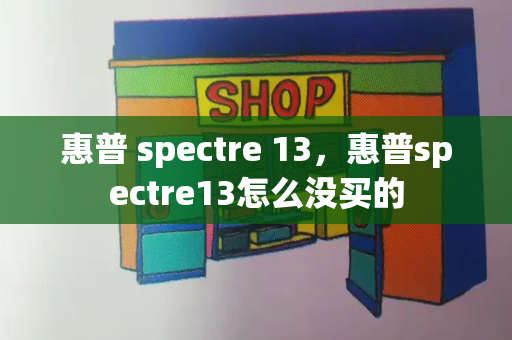 惠普 spectre 13，惠普spectre13怎么没买的