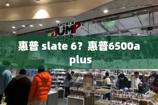 惠普 slate 6？惠普6500a plus