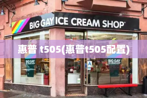 惠普 t505(惠普t505配置)
