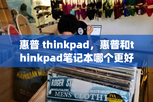 惠普 thinkpad，惠普和thinkpad笔记本哪个更好