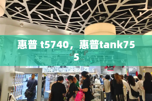惠普 t5740，惠普tank755-第1张图片-星选测评