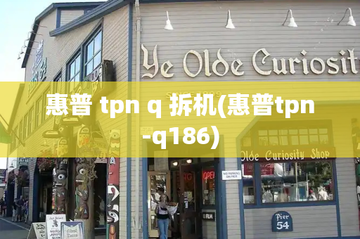 惠普 tpn q 拆机(惠普tpn-q186)-第1张图片-星选测评