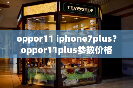 oppor11 iphone7plus？oppor11plus参数价格