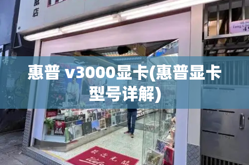 惠普 v3000显卡(惠普显卡型号详解)