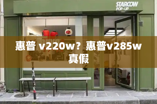 惠普 v220w？惠普v285w真假-第1张图片-星选测评