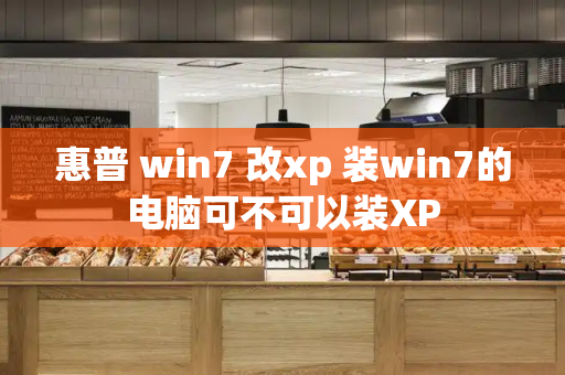 惠普 win7 改xp 装win7的电脑可不可以装XP