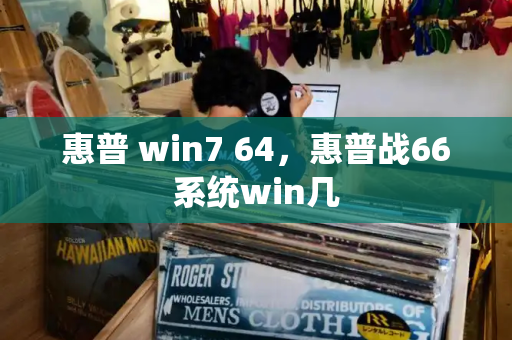 惠普 win7 64，惠普战66系统win几