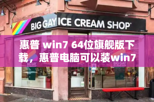 惠普 win7 64位旗舰版下载，惠普电脑可以装win7系统吗-第1张图片-星选测评