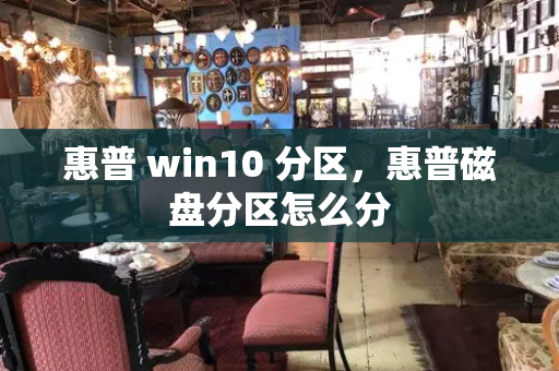 惠普 win10 分区，惠普磁盘分区怎么分-第1张图片-星选测评