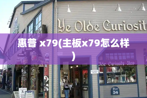 惠普 x79(主板x79怎么样)