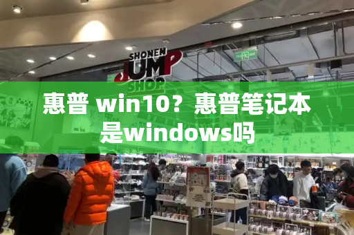 惠普 win10？惠普笔记本是windows吗-第1张图片-星选测评