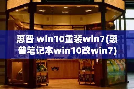 惠普 win10重装win7(惠普笔记本win10改win7)