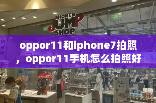 oppor11和iphone7拍照，oppor11手机怎么拍照好看-第1张图片-星选测评