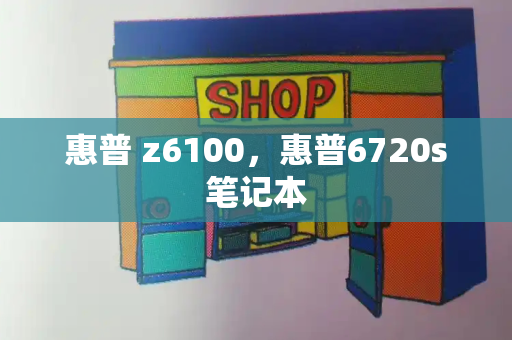 惠普 z6100，惠普6720s笔记本-第1张图片-星选测评