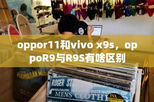 oppor11和vivo x9s，oppoR9与R9S有啥区别-第1张图片-星选测评