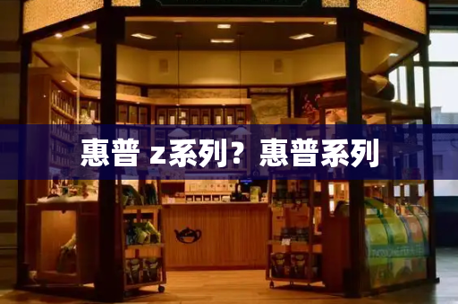 惠普 z系列？惠普系列