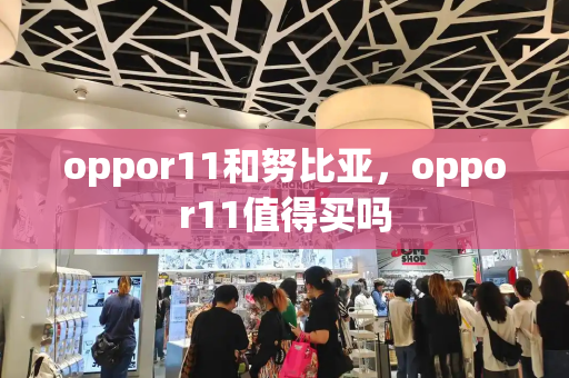 oppor11和努比亚，oppor11值得买吗-第1张图片-星选测评