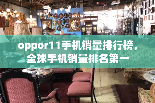 oppor11手机销量排行榜，全球手机销量排名第一