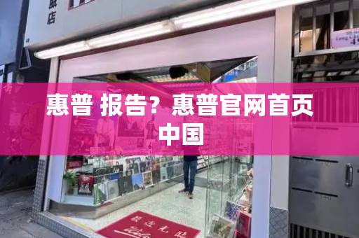 惠普 报告？惠普官网首页中国